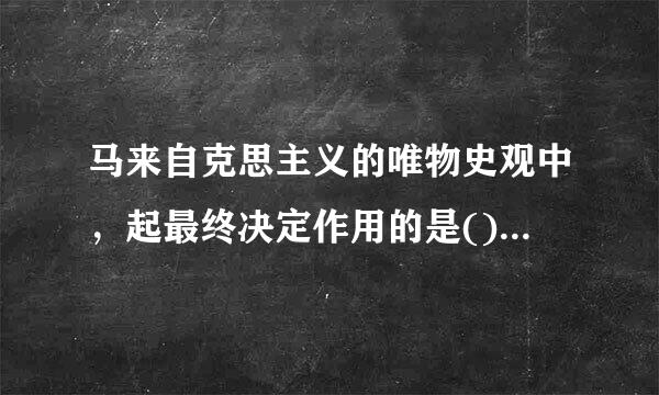 马来自克思主义的唯物史观中，起最终决定作用的是()A.生产力B.生产关系C.经济基础D.上层建筑