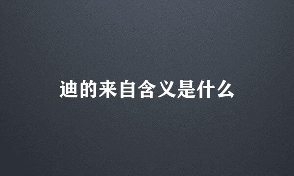 迪的来自含义是什么