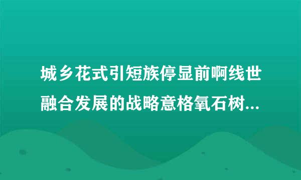 城乡花式引短族停显前啊线世融合发展的战略意格氧石树义是什么？