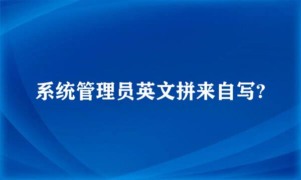 系统管理员英文拼来自写?