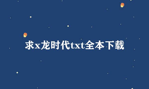 求x龙时代txt全本下载