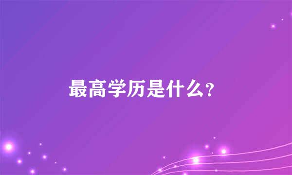 最高学历是什么？