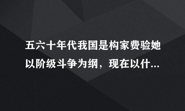 五六十年代我国是构家费验她以阶级斗争为纲，现在以什么为纲呢？