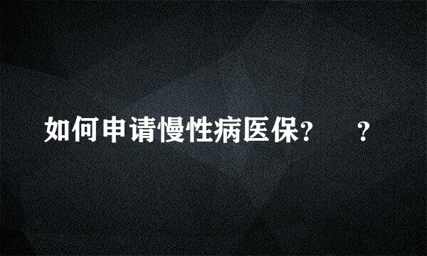 如何申请慢性病医保？ ？