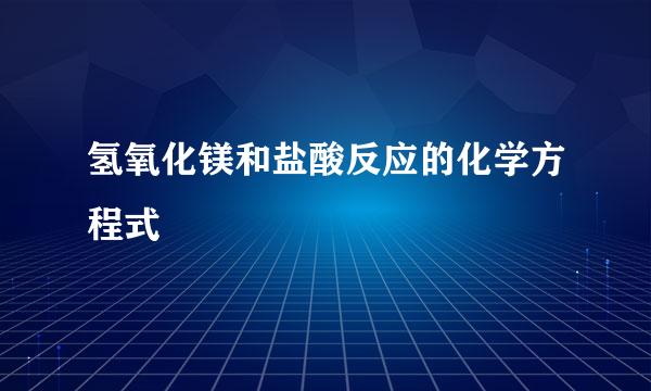 氢氧化镁和盐酸反应的化学方程式