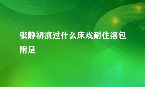 张静初演过什么床戏耐住溶包附足