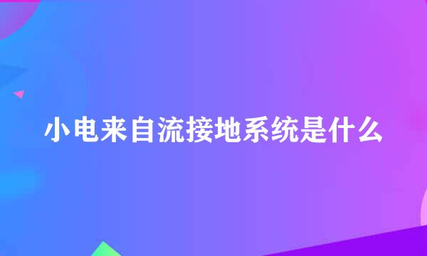 小电来自流接地系统是什么