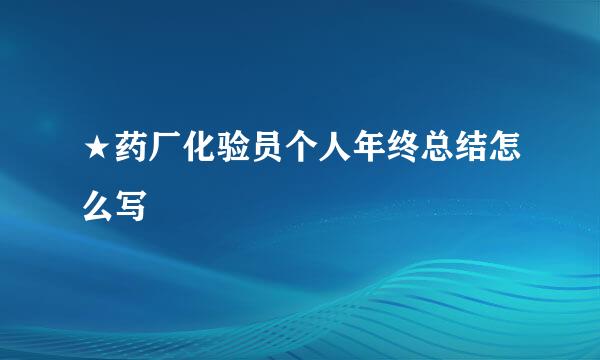 ★药厂化验员个人年终总结怎么写