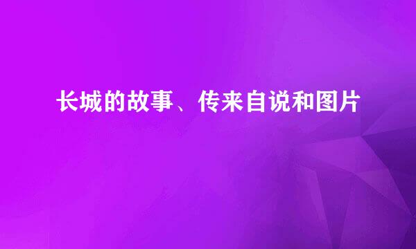 长城的故事、传来自说和图片