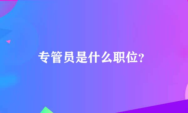 专管员是什么职位？