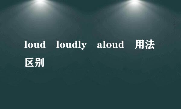 loud loudly aloud 用法区别