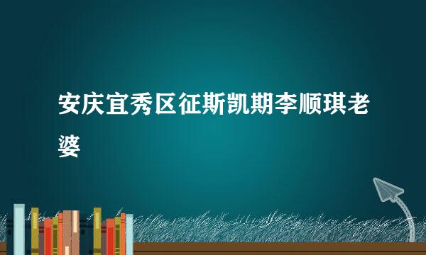 安庆宜秀区征斯凯期李顺琪老婆