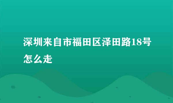 深圳来自市福田区泽田路18号怎么走