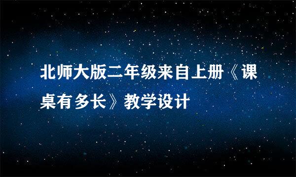 北师大版二年级来自上册《课桌有多长》教学设计