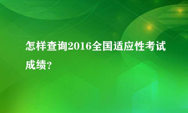 怎样查询2016全国适应性考试成绩？