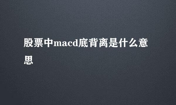 股票中macd底背离是什么意思