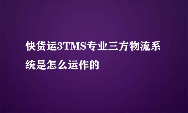 快货运3TMS专业三方物流系统是怎么运作的