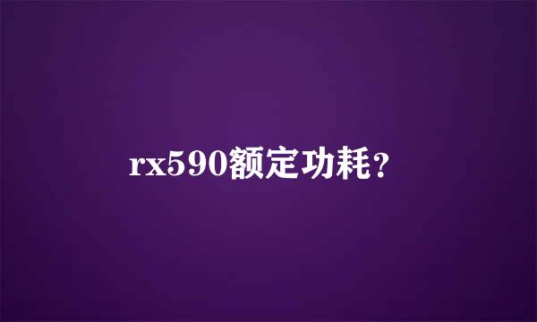 rx590额定功耗？