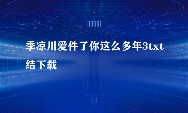 季凉川爱件了你这么多年3txt结下载