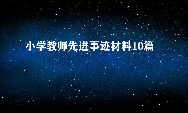 小学教师先进事迹材料10篇