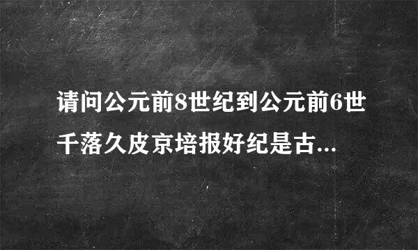 请问公元前8世纪到公元前6世千落久皮京培报好纪是古罗马的什么时期? 君主制? 急急急