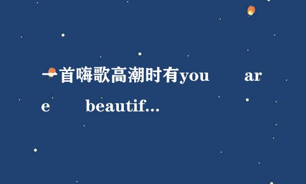 一首嗨歌高潮时有you  are  beautiful  啦啦啦啦啦