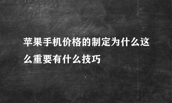 苹果手机价格的制定为什么这么重要有什么技巧