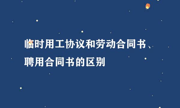 临时用工协议和劳动合同书、聘用合同书的区别