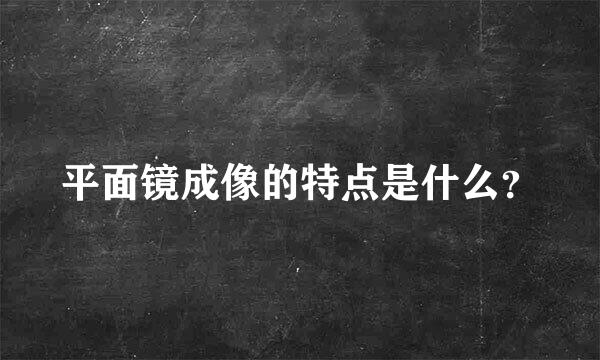 平面镜成像的特点是什么？