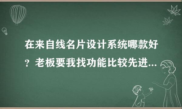 在来自线名片设计系统哪款好？老板要我找功能比较先进，不只是填文字的那种，最好能导出直接用来印刷的文件。