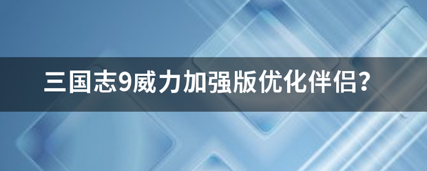 三国志9威力加强版优化伴侣？