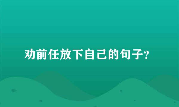 劝前任放下自己的句子？