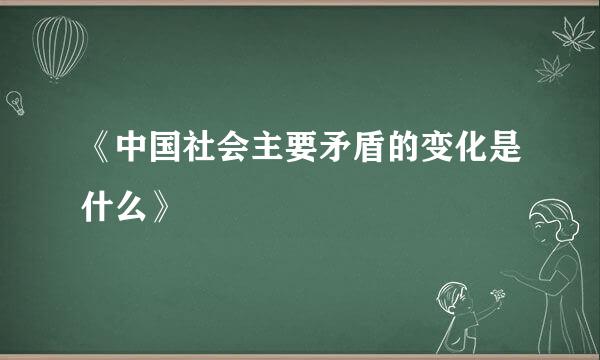 《中国社会主要矛盾的变化是什么》