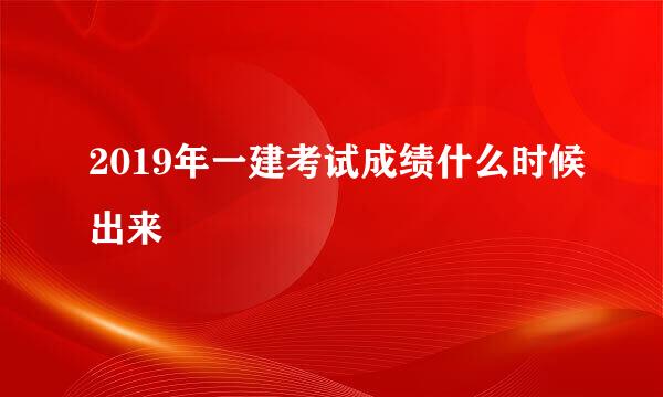 2019年一建考试成绩什么时候出来