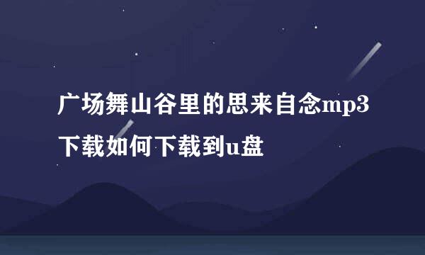 广场舞山谷里的思来自念mp3下载如何下载到u盘