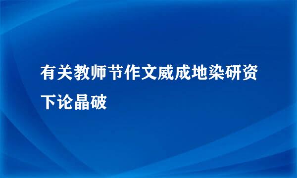 有关教师节作文威成地染研资下论晶破