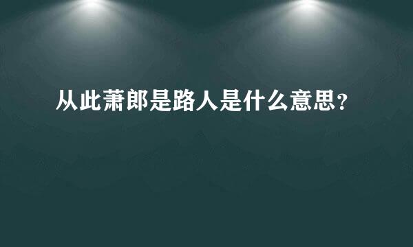 从此萧郎是路人是什么意思？