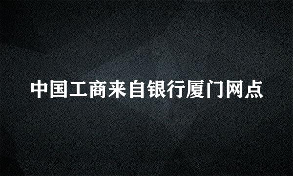 中国工商来自银行厦门网点