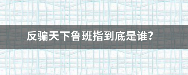 反骗天下鲁班指到自范深乱井参脱组何底是谁？