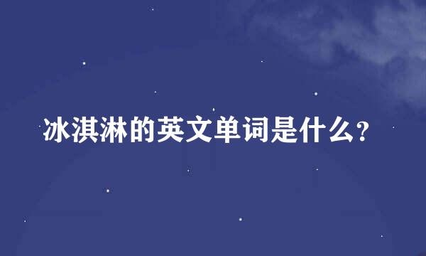 冰淇淋的英文单词是什么？