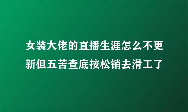 女装大佬的直播生涯怎么不更新但五苦查底按松销去滑工了