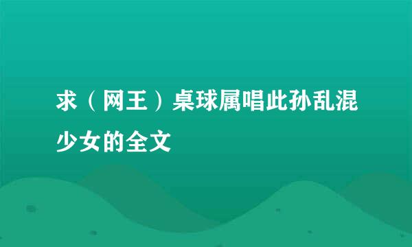 求（网王）桌球属唱此孙乱混少女的全文