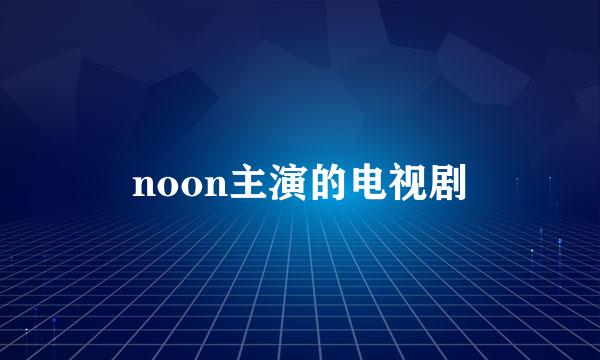 noon主演的电视剧