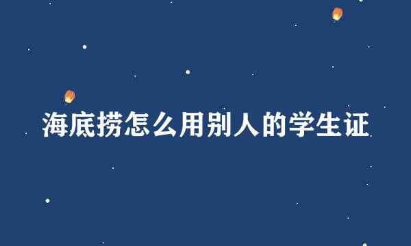 海底捞怎么用别人的学生证