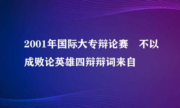 2001年国际大专辩论赛 不以成败论英雄四辩辩词来自