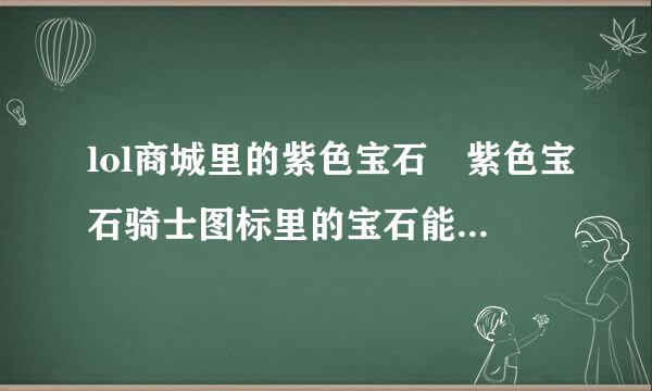 lol商城里的紫色宝石 紫色宝石骑士图标里的宝石能给几个？