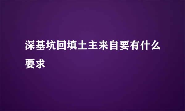 深基坑回填土主来自要有什么要求