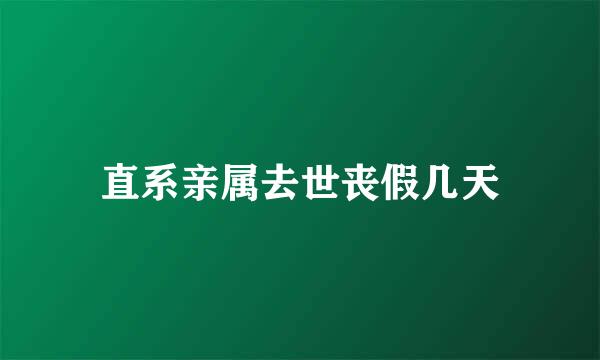 直系亲属去世丧假几天