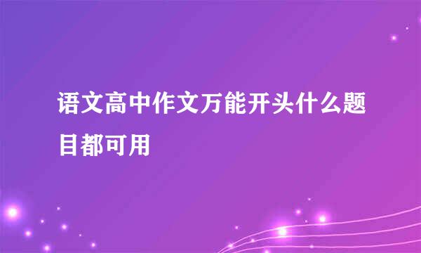 语文高中作文万能开头什么题目都可用