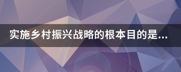 实施乡村振兴战略的根本目的是什么